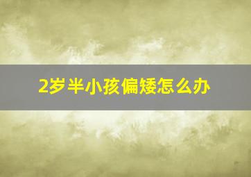 2岁半小孩偏矮怎么办