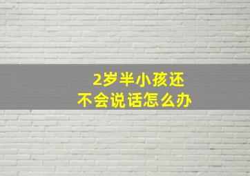 2岁半小孩还不会说话怎么办