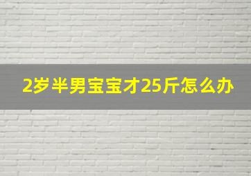 2岁半男宝宝才25斤怎么办