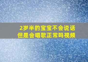 2岁半的宝宝不会说话但是会唱歌正常吗视频