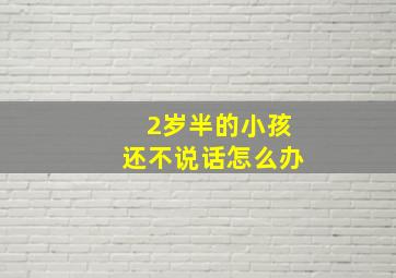 2岁半的小孩还不说话怎么办