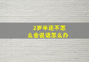 2岁半还不怎么会说话怎么办