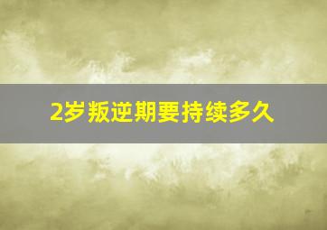 2岁叛逆期要持续多久