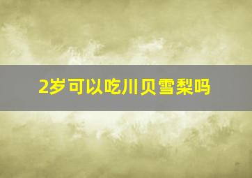 2岁可以吃川贝雪梨吗