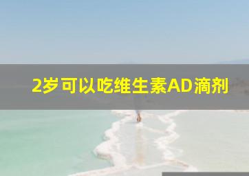 2岁可以吃维生素AD滴剂