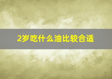 2岁吃什么油比较合适