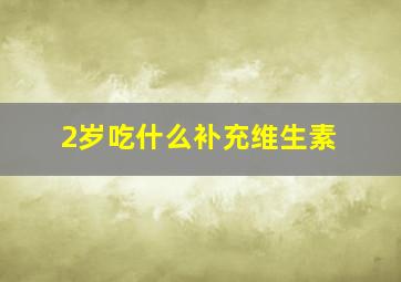 2岁吃什么补充维生素