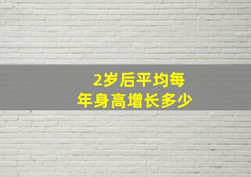 2岁后平均每年身高增长多少