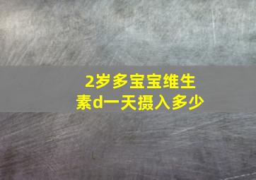 2岁多宝宝维生素d一天摄入多少