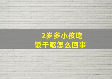 2岁多小孩吃饭干呕怎么回事