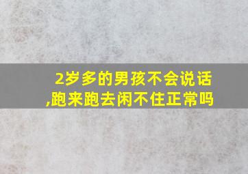 2岁多的男孩不会说话,跑来跑去闲不住正常吗