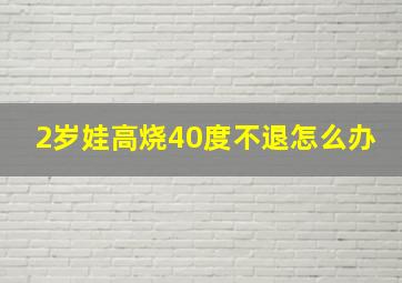 2岁娃高烧40度不退怎么办