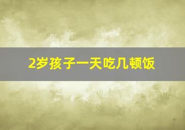 2岁孩子一天吃几顿饭