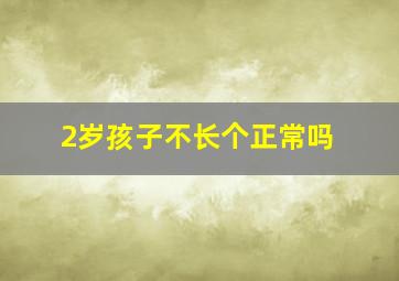 2岁孩子不长个正常吗