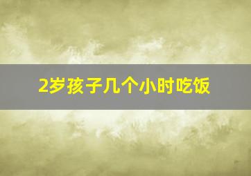 2岁孩子几个小时吃饭