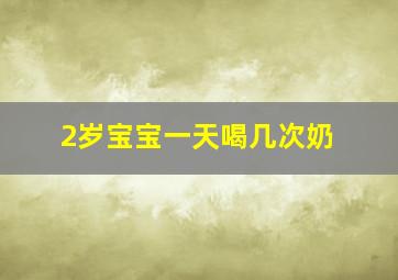 2岁宝宝一天喝几次奶