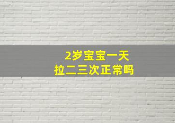 2岁宝宝一天拉二三次正常吗