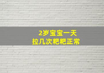 2岁宝宝一天拉几次粑粑正常