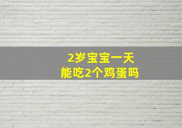 2岁宝宝一天能吃2个鸡蛋吗