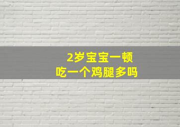 2岁宝宝一顿吃一个鸡腿多吗