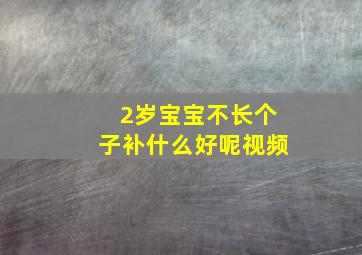 2岁宝宝不长个子补什么好呢视频