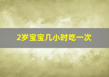 2岁宝宝几小时吃一次