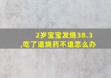 2岁宝宝发烧38.3,吃了退烧药不退怎么办