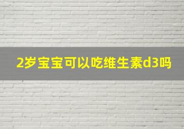 2岁宝宝可以吃维生素d3吗