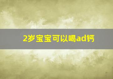 2岁宝宝可以喝ad钙