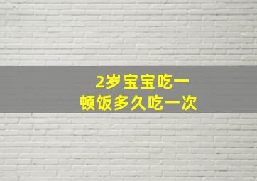 2岁宝宝吃一顿饭多久吃一次