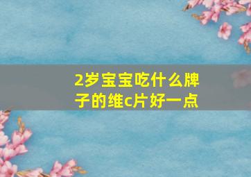 2岁宝宝吃什么牌子的维c片好一点