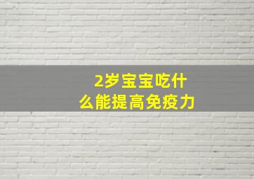 2岁宝宝吃什么能提高免疫力