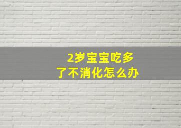 2岁宝宝吃多了不消化怎么办