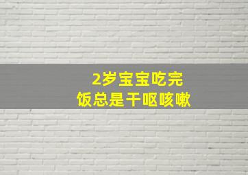 2岁宝宝吃完饭总是干呕咳嗽