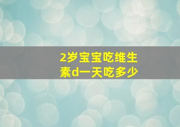 2岁宝宝吃维生素d一天吃多少