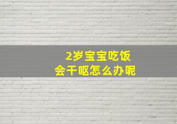 2岁宝宝吃饭会干呕怎么办呢