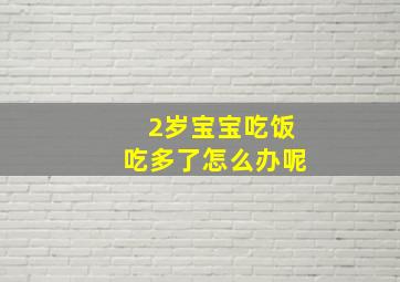 2岁宝宝吃饭吃多了怎么办呢