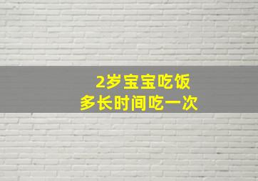 2岁宝宝吃饭多长时间吃一次