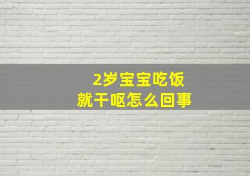 2岁宝宝吃饭就干呕怎么回事