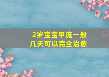 2岁宝宝甲流一般几天可以完全治愈