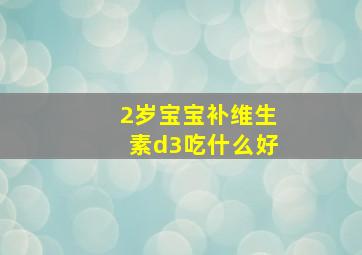 2岁宝宝补维生素d3吃什么好