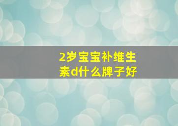 2岁宝宝补维生素d什么牌子好