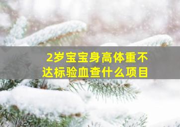 2岁宝宝身高体重不达标验血查什么项目