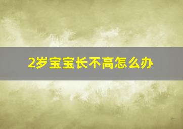 2岁宝宝长不高怎么办