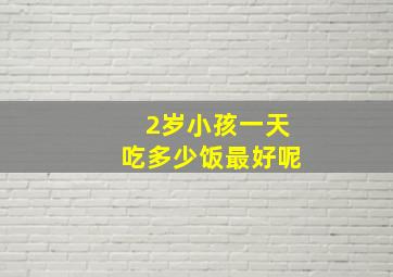 2岁小孩一天吃多少饭最好呢