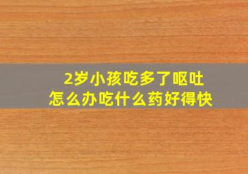 2岁小孩吃多了呕吐怎么办吃什么药好得快