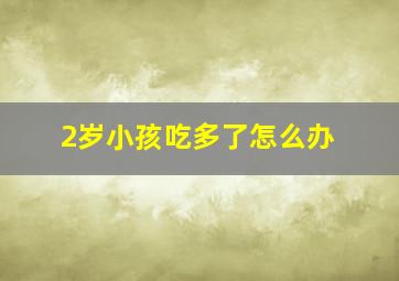 2岁小孩吃多了怎么办