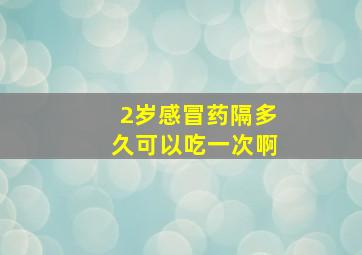 2岁感冒药隔多久可以吃一次啊