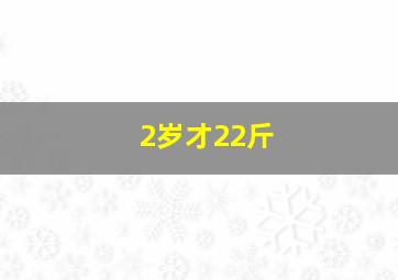 2岁才22斤