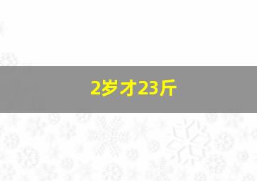 2岁才23斤